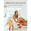 Plant Over Processed: 75 Simple & Delicious Plant-Based Recipes for Nourishing Your Body and Eating from the Earth - Hardcover