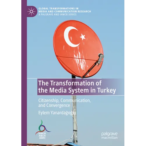 The Transformation of the Media System in Turkey: Citizenship, Communication, and Convergence - Paperback