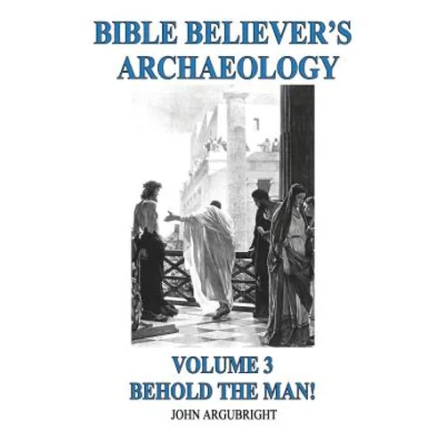 Bible Believer's Archaeology, Volume 3: Behold the Man! - Paperback