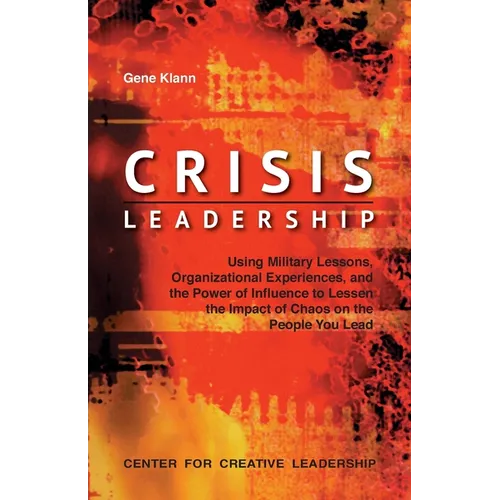 Crisis Leadership: Using Military Lessons, Organizational Experiences, and the Power of Influence to Lessen the Impact of Chaos on the People You Lead - Paperback