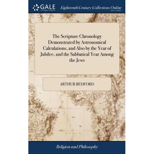 The Scripture Chronology Demonstrated by Astronomical Calculations, and Also by the Year of Jubilee, and the Sabbatical Year Among the Jews: Or, an Ac - Hardcover