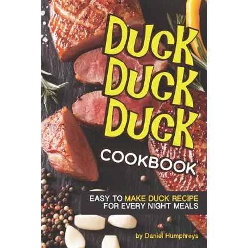 Duck, Duck, Duck Cookbook: Easy to Make Duck Recipes for Every Night Meals - Paperback
