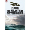 Flying the Atlantic in Sixteen Hours: the First Non-Stop Trans-Atlantic Flight, 1919 by One of the Aviators - Paperback