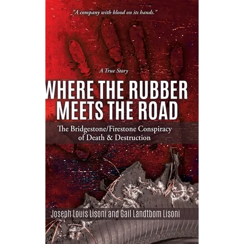 Where the Rubber Meets the Road: The Bridgestone/Firestone Conspiracy of Death & Destruction A True Story - Hardcover