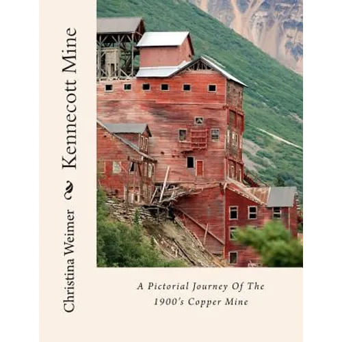 Kennecott Mine: A Pictorial Journey Of The 1900's Copper Mine - Paperback