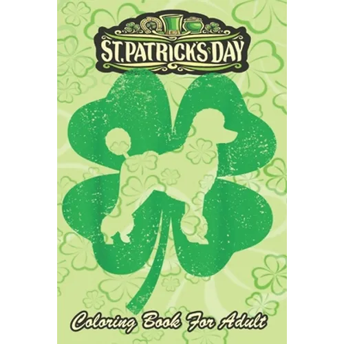 St Patricks Day Coloring Book For Adult: Irish Shamrock Leaf Poodle Dog An Adult Coloring Books St Patrick for Kids, Adults with Beautiful Irish Shamr - Paperback