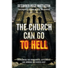 The Church Can Go To Hell: Overcoming the Brokenness, Bitterness, and Bondage of Church Hurt - Paperback