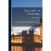 Ireland in Pictures; a Grand Collection of Over 400 Magnificent Photographs of the Beauties of the Green Isle ... Wth Historical and Descriptive Sketc - Paperback