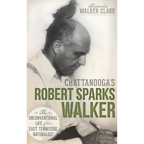 Chattanooga's Robert Sparks Walker: The Unconventional Life of an East Tennessee Naturalist - Hardcover