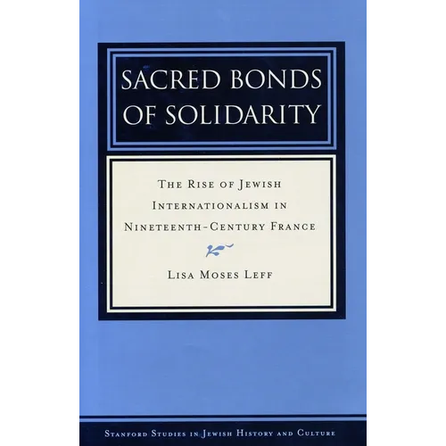 Sacred Bonds of Solidarity: The Rise of Jewish Internationalism in Nineteenth-Century France - Hardcover