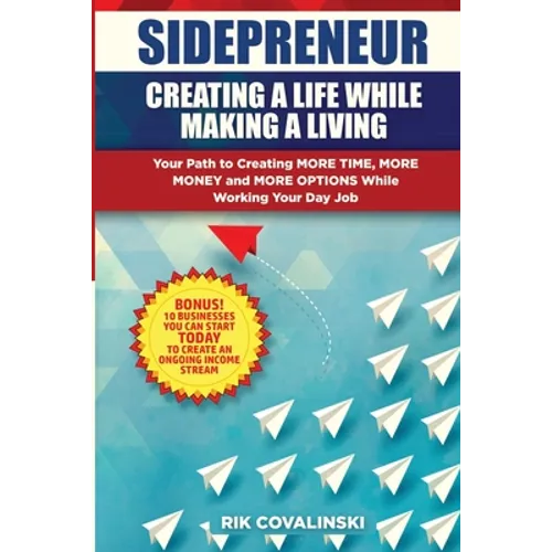 Sidepreneur: Creating a Life While Making a Living: Your Path to Creating More Money, More Time and More Options While Working Your Day Job - Paperback