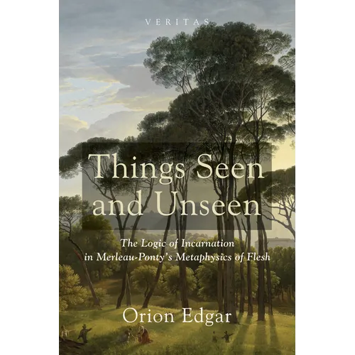 Things Seen and Unseen: The Logic of Incarnation in Merleau-Ponty's Metaphysics of Flesh - Paperback