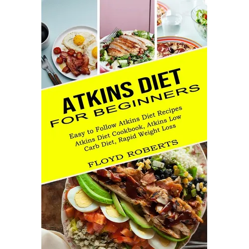 Atkins Diet for Beginners: Atkins Diet Cookbook, Atkins Low Carb Diet, Rapid Weight Loss (Easy to Follow Atkins Diet Recipes) - Paperback