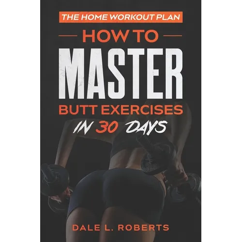 The Home Workout Plan: How to Master Butt Exercises in 30 Days - Paperback