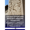 Ancient Pagan and Modern Christian Symbolism: With an Essay on Baal Worship, on the Assyrian Sacred Grove and Other Allied Symbols by John Newton - Paperback