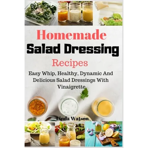 Homemade Salad Dressing Recipes: Easy Whip, Healthy, Dynamic And Delicious Salad Dressings With Vinaigrette - Paperback