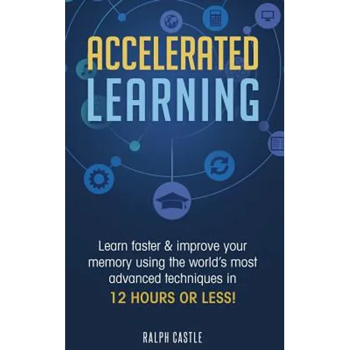 Accelerated Learning: Learn Faster & Improve Your Memory Using the World's Most Advanced Techniques in 12 Hours or Less! - Paperback