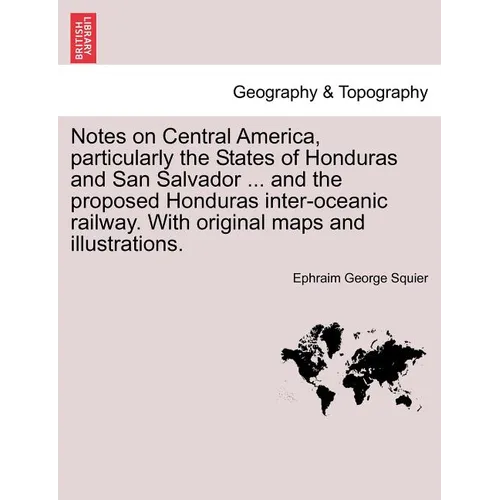 Notes on Central America, Particularly the States of Honduras and San Salvador ... and the Proposed Honduras Inter-Oceanic Railway. with Original Maps - Paperback