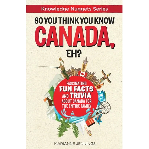 So You Think You Know CANADA, Eh?: Fascinating Fun Facts and Trivia about Canada for the Entire Family - Paperback