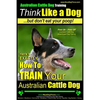 Australian Cattle Dog Training Think Like Me ...But Don't Eat Your Poop!: Here's EXACTLY How to Train Your Australian Cattle Dog - Paperback