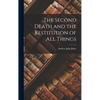 The Second Death and the Restitution of All Things - Hardcover