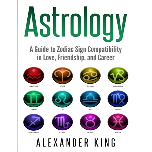 Astrology: A Guide to Zodiac Sign Compatibility in Love, Friendships, and Career (Signs, Horoscope, New Age, Astrology, Astrology Calendar Book 1) - Paperback