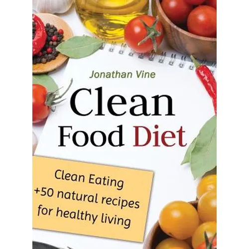 Clean Food Diet: Clean Eating + 50 Natural Recipes for Healthy Living - Hardcover