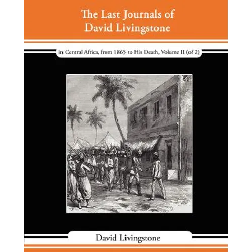 The Last Journals of David Livingstone - In Central Africa, from 1865 to His Death, Volume II (of 2), 1869-1873 Continued by a Narrative of His Last M - Paperback