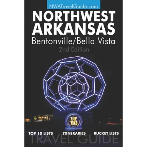 The Northwest Arkansas Travel Guide: Bentonville/Bella Vista: Official Guide For Top 10 Lists, Itineraries and Bucket Lists - Paperback