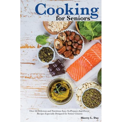 Cooking For Seniors: Over 60 Delicious and Nutritious Easy-To-Prepare-And-Freeze Recipes Especially Designed for Senior Citizens - Paperback