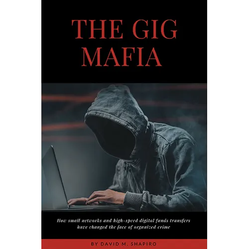 The Gig Mafia: How Small Networks and High-Speed Digital Funds Transfers Have Changed the Face of Organized Crime - Paperback