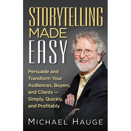 Storytelling Made Easy: Persuade and Transform Your Audiences, Buyers, and Clients - Simply, Quickly, and Profitably - Paperback