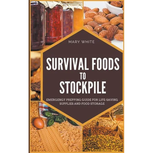 Survival Foods To Stockpile: Emergency Prepping Guide For Life-Saving Supplies And Food Storage - Paperback