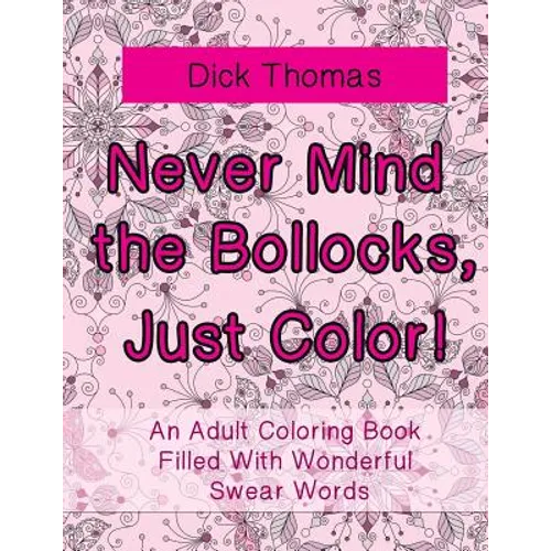 Never Mind the Bollocks, Just Color!: An Adult Coloring Book Filled With Wonderful Swear Words - Paperback