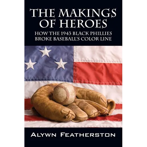 The Makings of Heroes: How the 1943 Black Phillies Broke Baseball's Color Line - Paperback