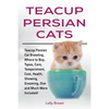 Teacup Persian Cats: Teacup Persian Cat Breeding, Where to Buy, Types, Care, Temperament, Cost, Health, Showing, Grooming, Diet and Much More Included - Paperback