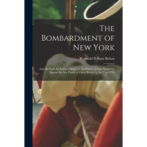 The Bombardment of New York: and the Fight for Independence on the Waters of New York City Against the Sea Power of Great Britain in the Year 1776 - Paperback