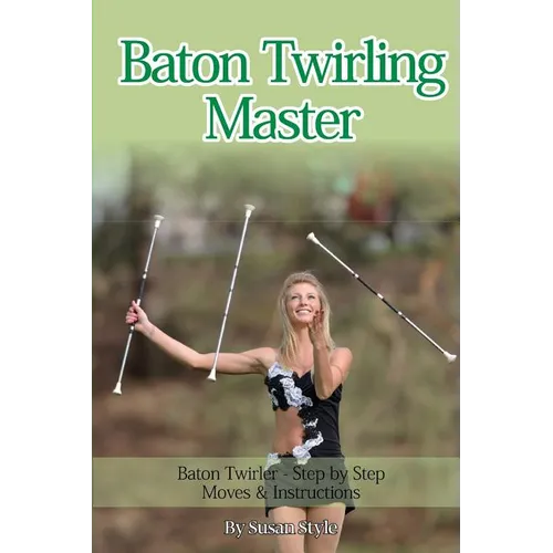 Baton Twirling Master: Baton Twirler - Step by Step Moves & Instructions - Paperback