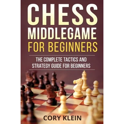 Chess Middlegame for Beginners: The Complete Tactics and Strategy Guide for Beginners - Paperback