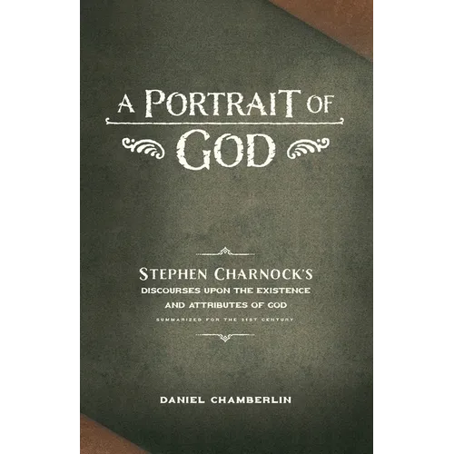 A Portrait of God: Stephen Charnock's Discourses upon the Existence and Attributes of God - Paperback
