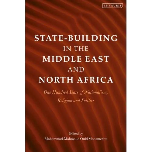 State-Building in the Middle East and North Africa: One Hundred Years of Nationalism, Religion and Politics - Hardcover