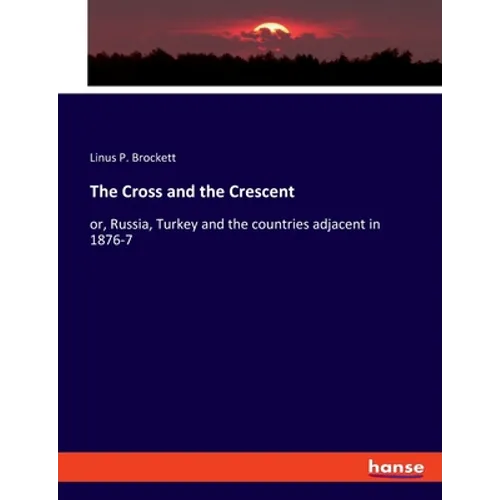 The Cross and the Crescent: or, Russia, Turkey and the countries adjacent in 1876-7 - Paperback