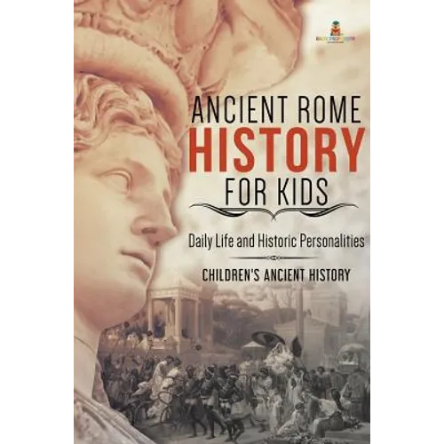 Ancient Rome History for Kids: Daily Life and Historic Personalities Children's Ancient History - Paperback