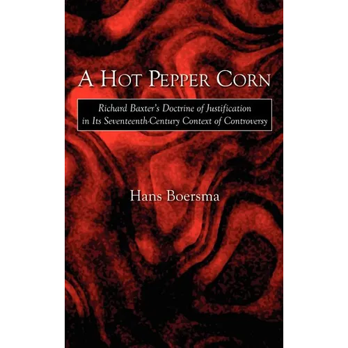 A Hot Pepper Corn: Richard Baxter's Doctrine of Justification in Its Seventeenth-Century Context of Controversy - Hardcover