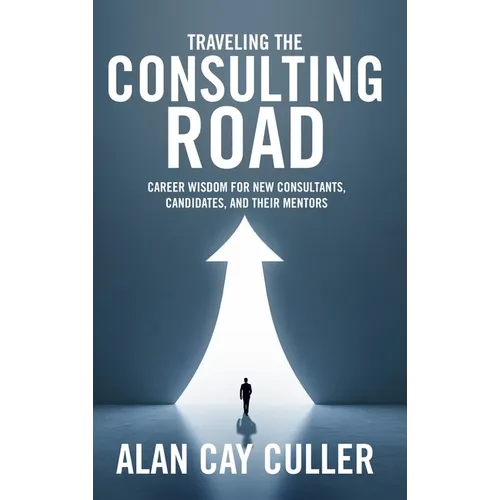 Traveling the Consulting Road: Career wisdom for new consultants, candidates, and their mentors - Hardcover