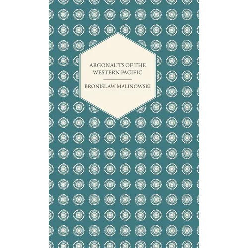 Argonauts of the Western Pacific - An Account of Native Enterprise and Adventure in the Archipelagoes of Melanesian New Guinea - With 5 Maps, 65 Illus - Paperback
