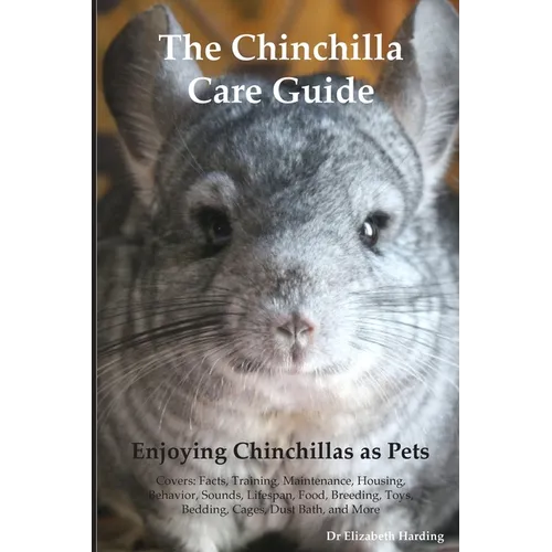 The Chinchilla Care Guide. Enjoying Chinchillas as Pets Covers: Facts, Training, Maintenance, Housing, Behavior, Sounds, Lifespan, Food, Breeding, Toy - Paperback