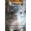 The Chinchilla Care Guide. Enjoying Chinchillas as Pets Covers: Facts, Training, Maintenance, Housing, Behavior, Sounds, Lifespan, Food, Breeding, Toy - Paperback