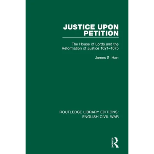 Justice Upon Petition: The House of Lords and the Reformation of Justice 1621-1675 - Paperback