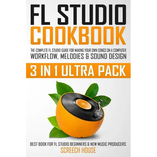 FL Studio Cookbook (3 in 1 Ultra Pack): The Complete FL Studio Guide for Making Your Own Songs on a Computer: Workflow, Melodies & Sound Design (Best - Paperback